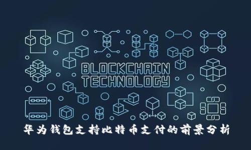 华为钱包支持比特币支付的前景分析