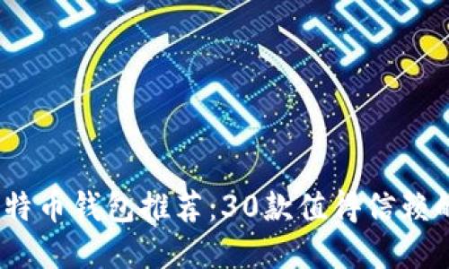 2023年比特币钱包推荐：30款值得信赖的钱包选择