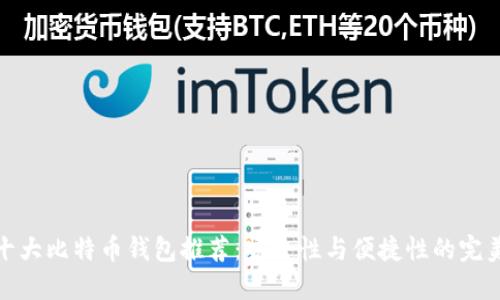 全球十大比特币钱包推荐：安全性与便捷性的完美结合