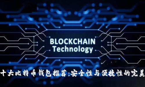 全球十大比特币钱包推荐：安全性与便捷性的完美结合