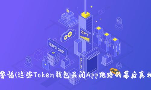 警惕！这些Token钱包关闭App跑路的幕后真相