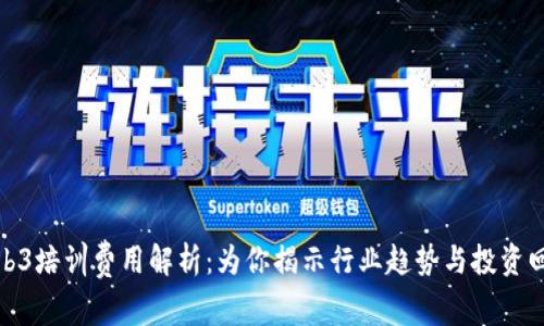 Web3培训费用解析：为你揭示行业趋势与投资回报