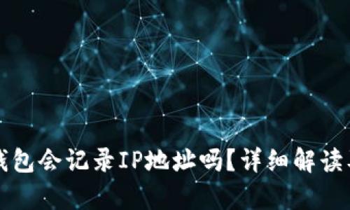 登陆比特币钱包会记录IP地址吗？详细解读及安全性分析