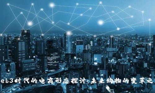 Web3时代的电商形态探讨：未来购物的变革之路