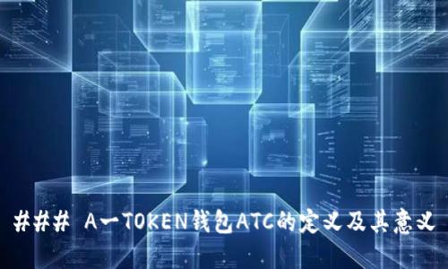 ### A一TOKEN钱包ATC的定义及其意义