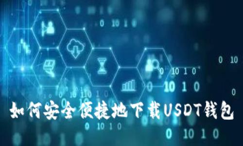 如何安全便捷地下载USDT钱包