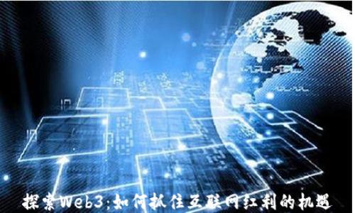 
探索Web3：如何抓住互联网红利的机遇