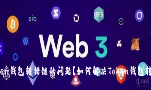 如何解决Token钱包转错链的问题？如何解决Token钱包转错链的问题？