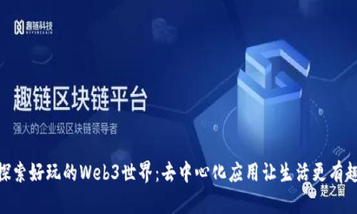 探索好玩的Web3世界：去中心化应用让生活更有趣