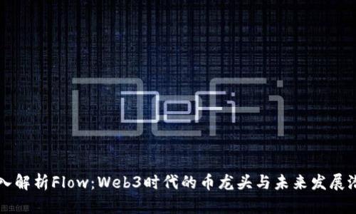 深入解析Flow：Web3时代的币龙头与未来发展潜力