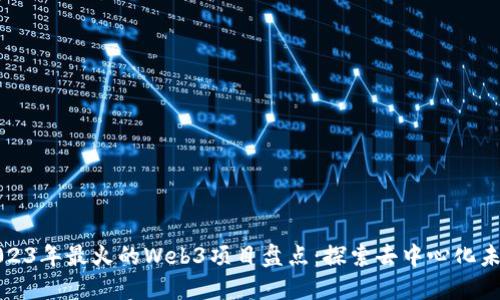 2023年最火的Web3项目盘点：探索去中心化未来
