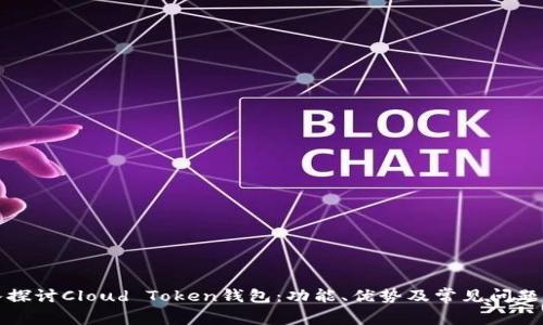 深入探讨Cloud Token钱包：功能、优势及常见问题解答