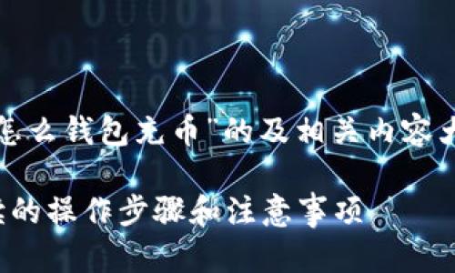 好的，下面是一个关于“比特币怎么钱包充币”的及相关内容大纲，随后我会介绍相关的问题。

比特币钱包充币指南：新手必读的操作步骤和注意事项