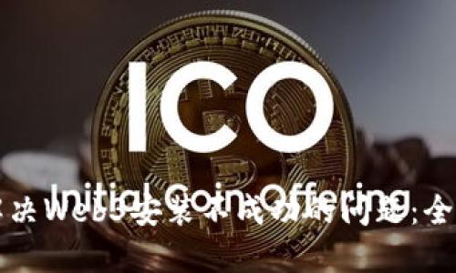 如何解决Web3安装不成功的问题：全面指南