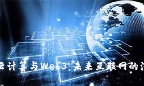 深入探索云计算与Web3：未来互联网的演变与融合