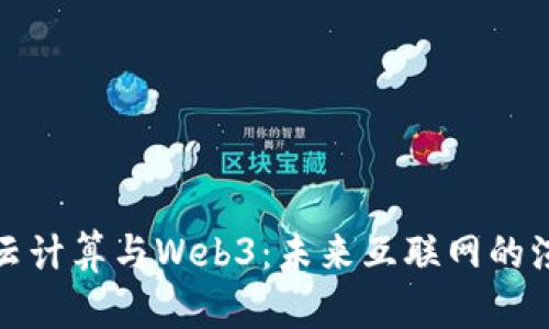深入探索云计算与Web3：未来互联网的演变与融合