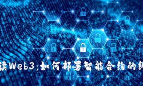 全面解读Web3：如何部署智能合约的终极指南