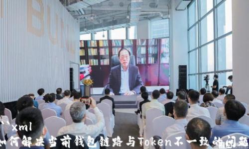 
```xml
如何解决当前钱包链路与Token不一致的问题？