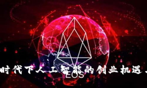 Web3时代下人工智能的创业机遇与挑战
