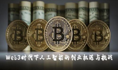 Web3时代下人工智能的创业机遇与挑战