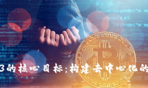 理解Web3的核心目标：构建去中心化的未来网络