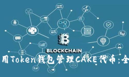 如何使用Token钱包管理CAKE代币：全面指南