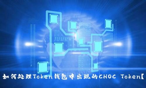 如何处理Token钱包中出现的CHOC Token？