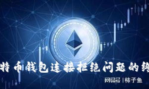解决比特币钱包连接拒绝问题的终极指南