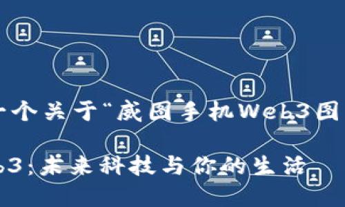 在这里为您设计一个关于“威图手机Web3图片”的和内容大纲。

探索威图手机Web3：未来科技与你的生活