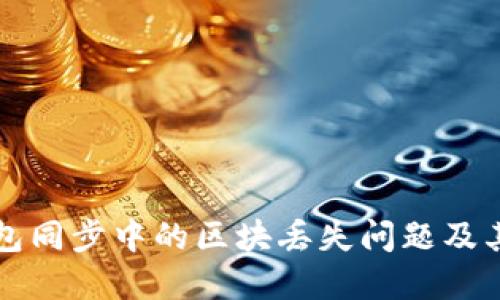 比特币钱包同步中的区块丢失问题及其解决方案
