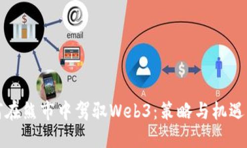如何在熊市中驾驭Web3：策略与机遇分享