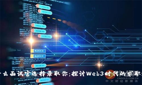 为什么面试官选择录取你：探讨Web3时代的求职之道