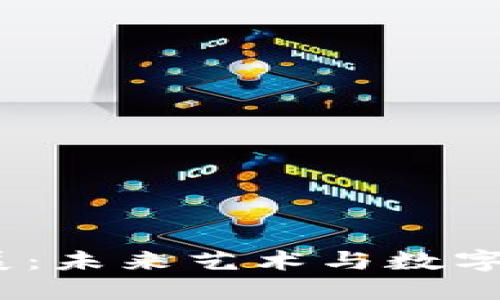 探索Web3艺术展：未来艺术与数字资产的完美结合