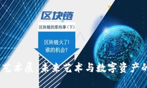 探索Web3艺术展：未来艺术与数字资产的完美结合