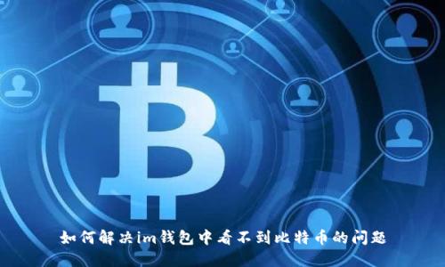 如何解决im钱包中看不到比特币的问题