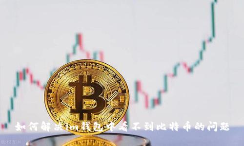 如何解决im钱包中看不到比特币的问题