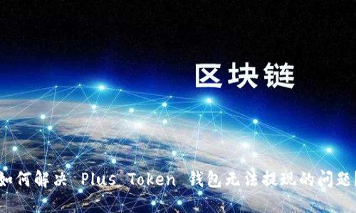 如何解决 Plus Token 钱包无法提现的问题？