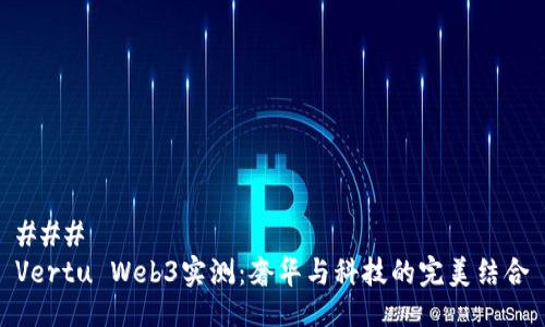 ### 
Vertu Web3实测：奢华与科技的完美结合