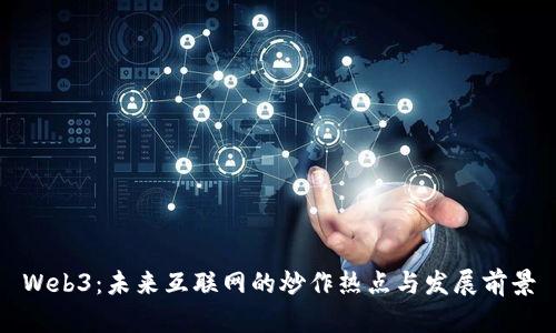 Web3：未来互联网的炒作热点与发展前景
