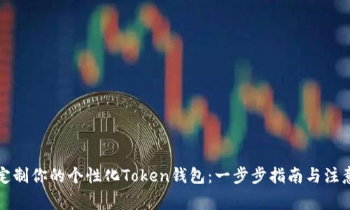 如何定制你的个性化Token钱包：一步步指南与注意事项