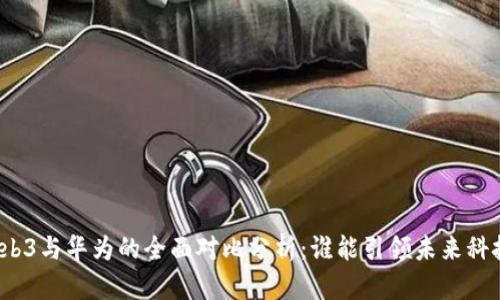 威图Web3与华为的全面对比分析：谁能引领未来科技潮流？