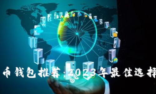 比特币钱包推荐：2023年最佳选择解析