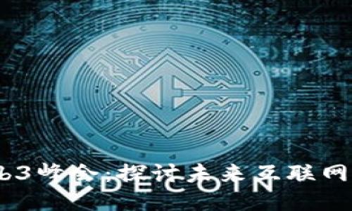 2023北京Web3峰会：探讨未来互联网的演变与机遇