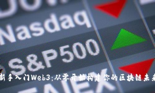 新手入门Web3：从零开始构建你的区块链未来