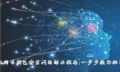 比特币钱包安装问题解决指南：一步步教你排错