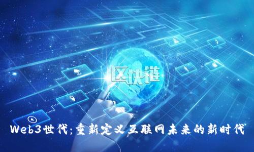 Web3世代：重新定义互联网未来的新时代
