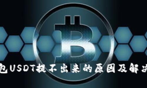 TP钱包USDT提不出来的原因及解决方法