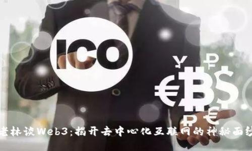 老林谈Web3：揭开去中心化互联网的神秘面纱