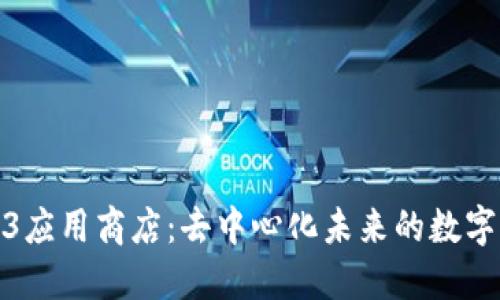 探索Web3应用商店：去中心化未来的数字生态系统