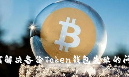 如何解决备份Token钱包失败的问题？